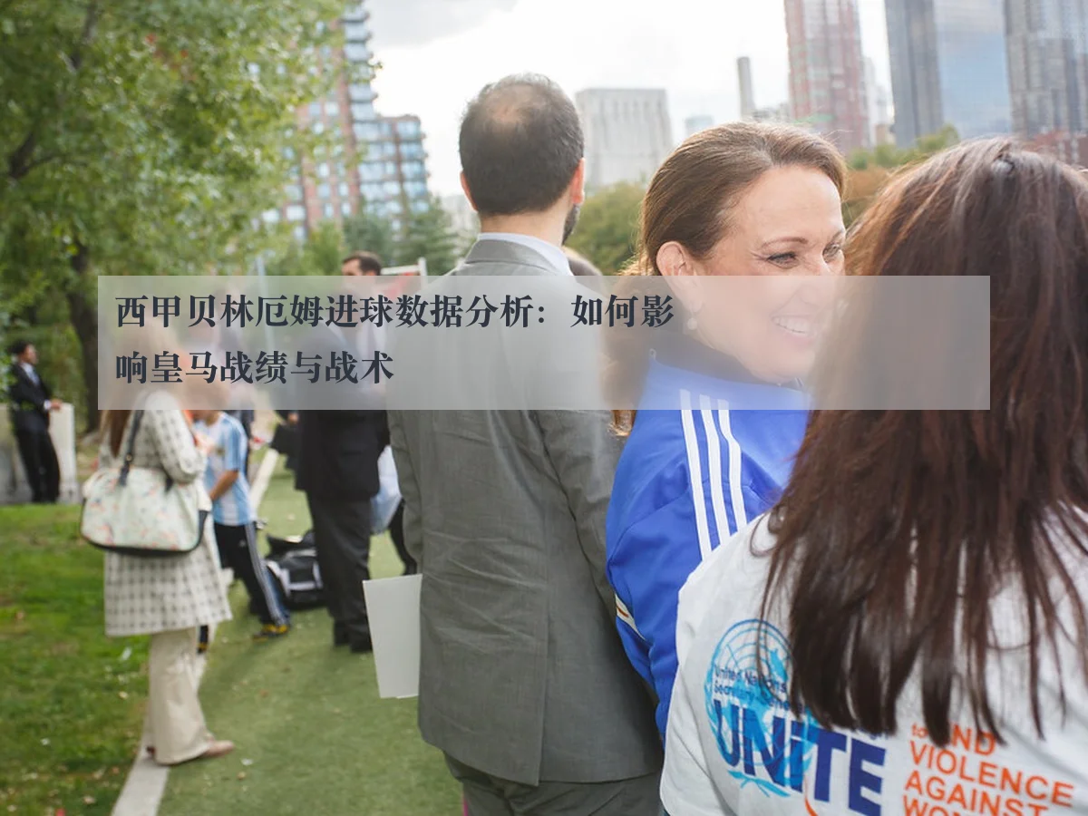 西甲贝林厄姆进球数据分析：如何影响皇马战绩与战术